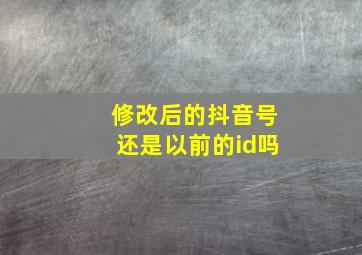 修改后的抖音号还是以前的id吗