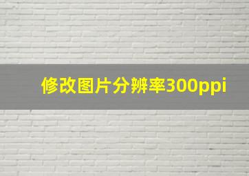 修改图片分辨率300ppi