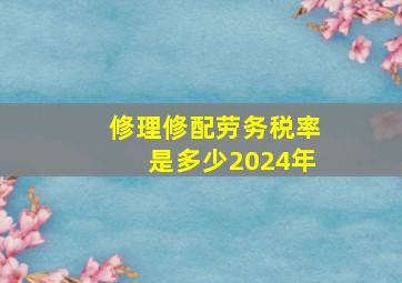 修理修配劳务税率是多少2024年