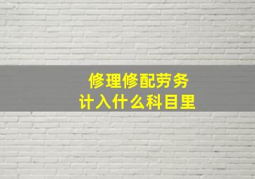 修理修配劳务计入什么科目里