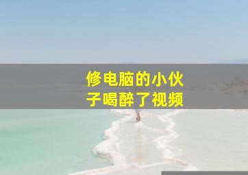 修电脑的小伙子喝醉了视频