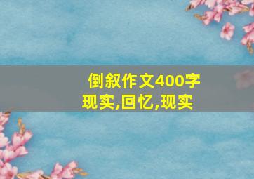 倒叙作文400字现实,回忆,现实