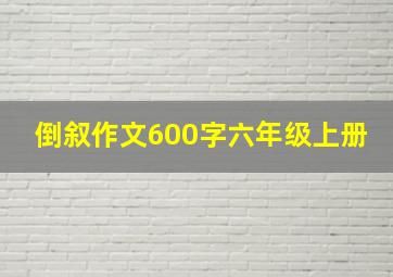 倒叙作文600字六年级上册