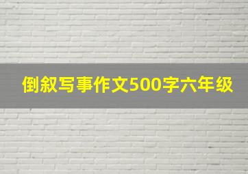 倒叙写事作文500字六年级