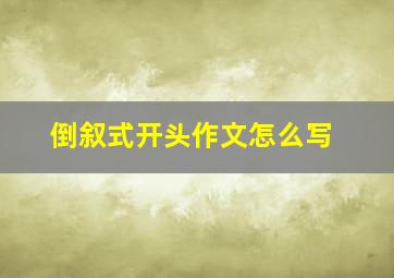 倒叙式开头作文怎么写