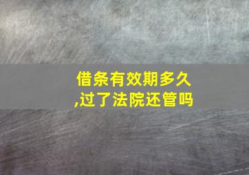 借条有效期多久,过了法院还管吗