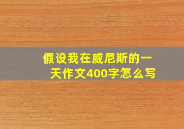 假设我在威尼斯的一天作文400字怎么写