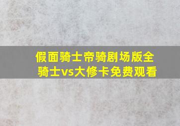 假面骑士帝骑剧场版全骑士vs大修卡免费观看