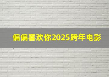 偏偏喜欢你2025跨年电影