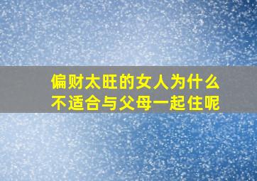 偏财太旺的女人为什么不适合与父母一起住呢