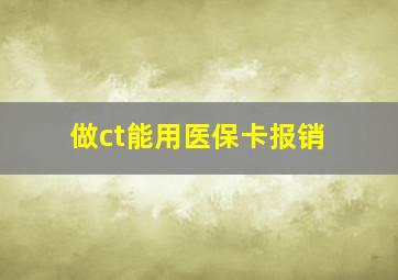 做ct能用医保卡报销