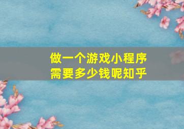 做一个游戏小程序需要多少钱呢知乎