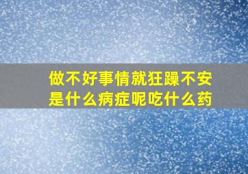 做不好事情就狂躁不安是什么病症呢吃什么药