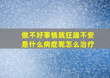 做不好事情就狂躁不安是什么病症呢怎么治疗