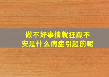 做不好事情就狂躁不安是什么病症引起的呢