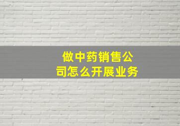 做中药销售公司怎么开展业务