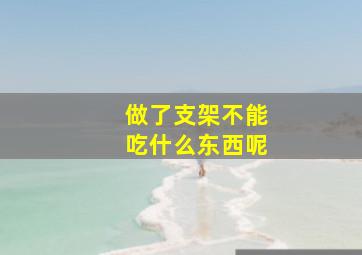 做了支架不能吃什么东西呢