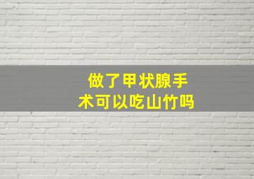 做了甲状腺手术可以吃山竹吗