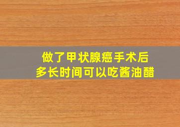 做了甲状腺癌手术后多长时间可以吃酱油醋