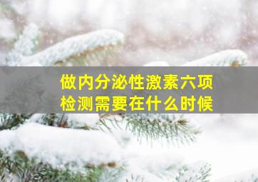 做内分泌性激素六项检测需要在什么时候