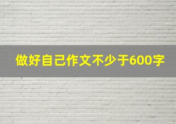 做好自己作文不少于600字