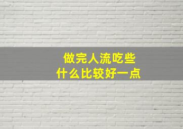 做完人流吃些什么比较好一点