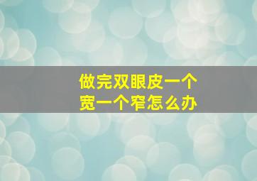 做完双眼皮一个宽一个窄怎么办