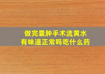 做完囊肿手术流黄水有味道正常吗吃什么药