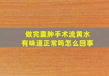 做完囊肿手术流黄水有味道正常吗怎么回事