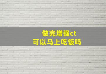 做完增强ct可以马上吃饭吗