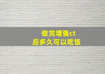 做完增强ct后多久可以吃饭