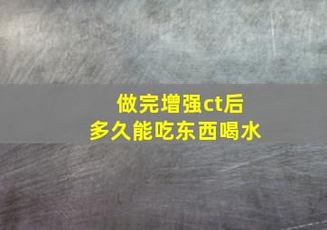 做完增强ct后多久能吃东西喝水