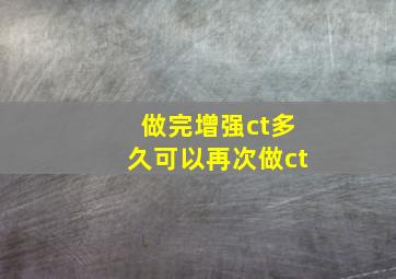 做完增强ct多久可以再次做ct