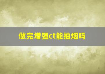 做完增强ct能抽烟吗