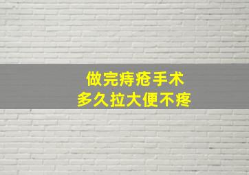 做完痔疮手术多久拉大便不疼