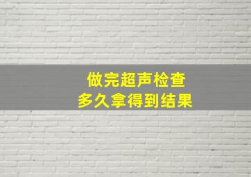 做完超声检查多久拿得到结果