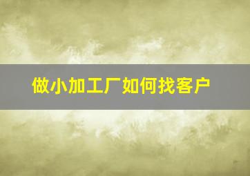 做小加工厂如何找客户