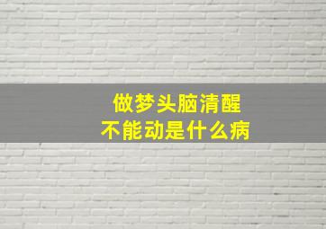 做梦头脑清醒不能动是什么病