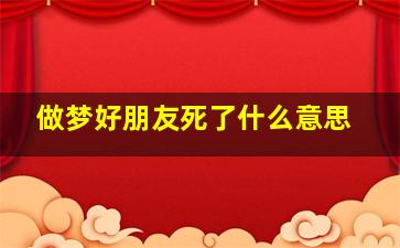 做梦好朋友死了什么意思