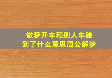 做梦开车和别人车碰到了什么意思周公解梦