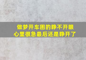 做梦开车困的睁不开眼心里很急最后还是睁开了