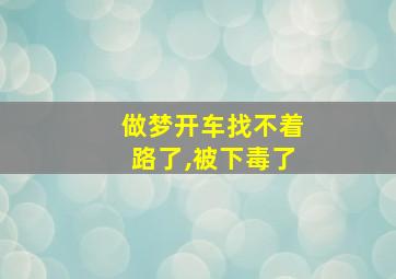 做梦开车找不着路了,被下毒了