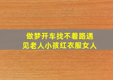 做梦开车找不着路遇见老人小孩红衣服女人