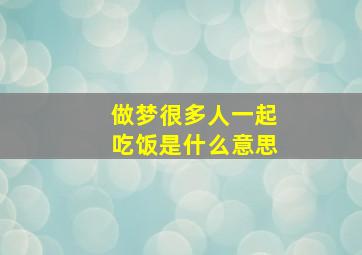 做梦很多人一起吃饭是什么意思