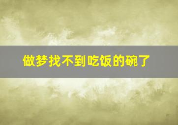 做梦找不到吃饭的碗了