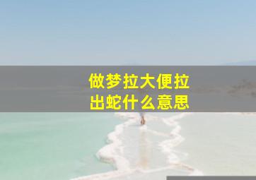 做梦拉大便拉出蛇什么意思