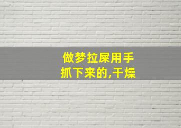 做梦拉屎用手抓下来的,干燥