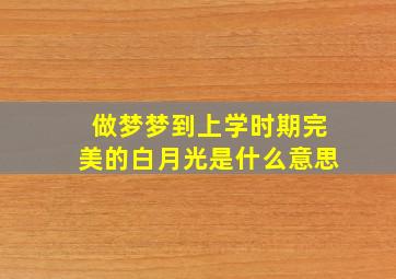 做梦梦到上学时期完美的白月光是什么意思