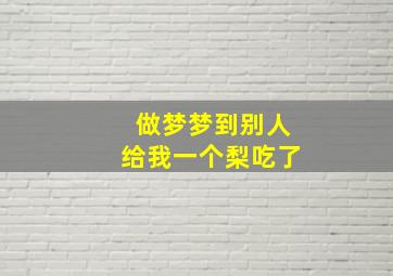 做梦梦到别人给我一个梨吃了