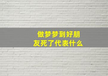 做梦梦到好朋友死了代表什么